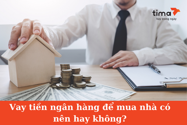 Vay tiền ngân hàng để mua nhà có nên hay không?