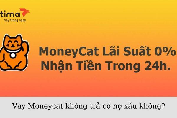 Vay Moneycat không trả có nợ xấu không?