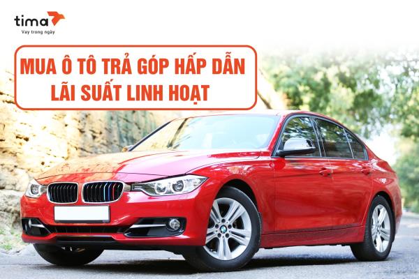 Vay mua ô tô trả góp không cần chứng minh thu nhập tại Tima chấp nhận xe lâu năm