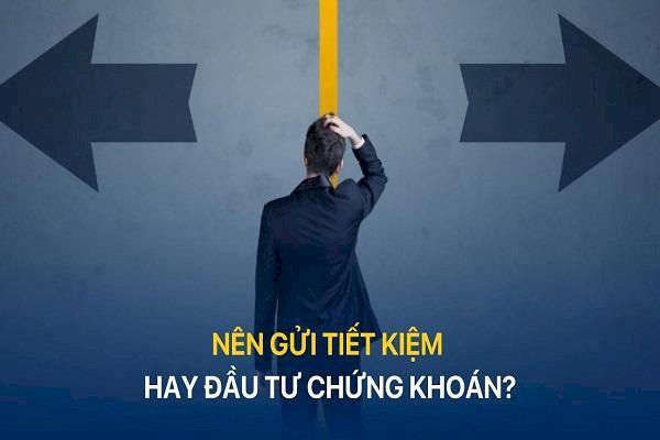 Mỗi cá nhân hãy tìm hiểu kỹ trước khi đưa ra sự lựa chọn Nên gửi tiết kiệm hay đầu tư chứng khoán?