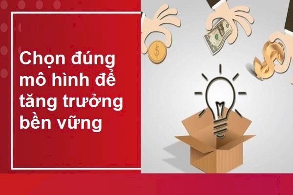 Chọn đúng mô hình là bước đầu để tối ưu lợi nhuận và tăng trưởng bền vững