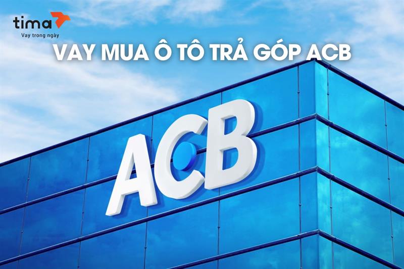 Gói vay mua ô tô trả góp ACB có gì? Điều kiện, lãi suất và quy trình chi tiết