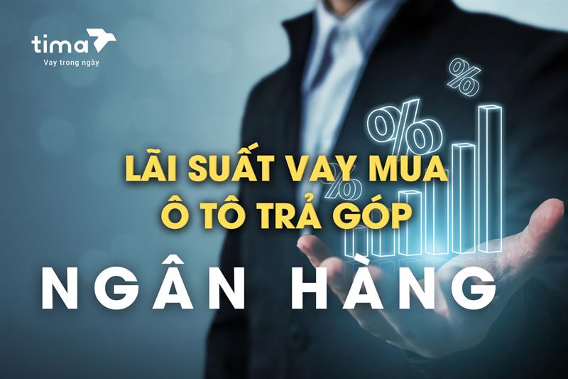 Lãi suất vay mua xe ô tô trả góp các ngân hàng mới nhất 2026