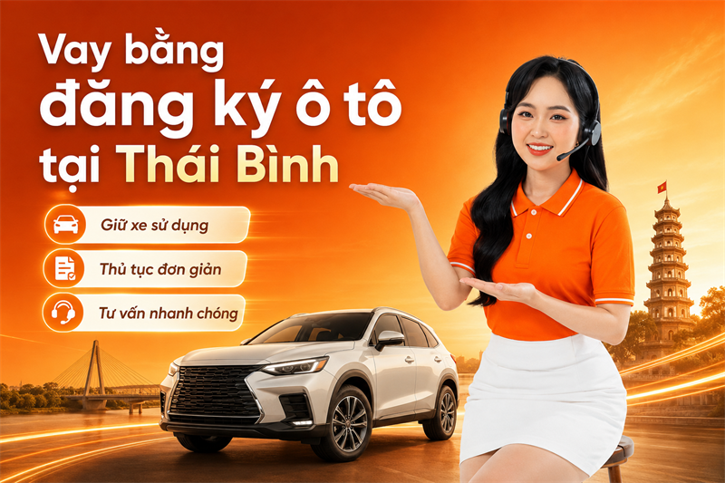 Vay bằng đăng ký ô tô tại Thái Bình không giữ xe, giải ngân nhanh