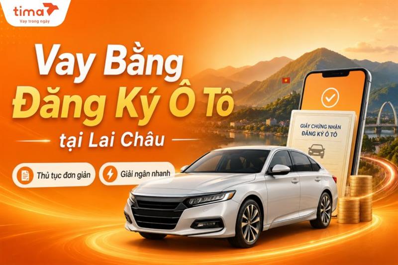 Vay bằng đăng ký ô tô tại Lai Châu: Điều kiện hồ sơ, quy trình và lưu ý